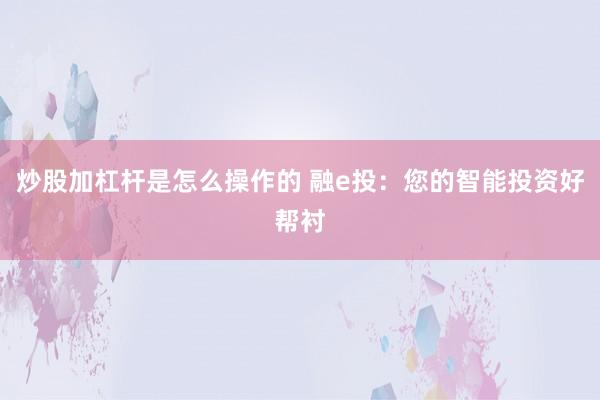 炒股加杠杆是怎么操作的 融e投：您的智能投资好帮衬