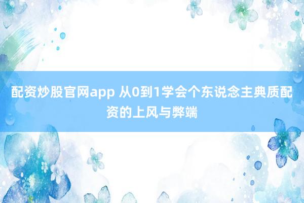 配资炒股官网app 从0到1学会个东说念主典质配资的上风与弊端