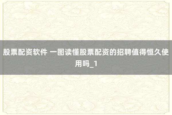 股票配资软件 一图读懂股票配资的招聘值得恒久使用吗_1