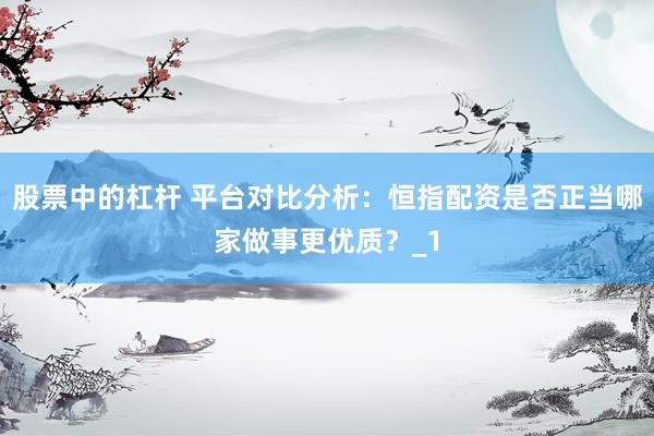 股票中的杠杆 平台对比分析：恒指配资是否正当哪家做事更优质？_1
