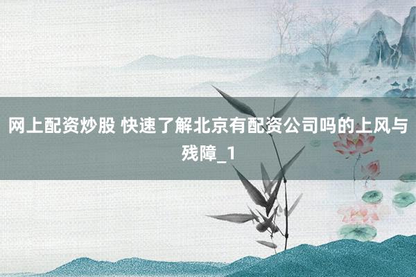 网上配资炒股 快速了解北京有配资公司吗的上风与残障_1