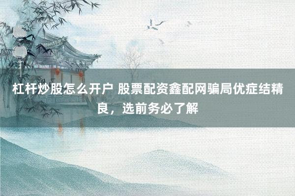 杠杆炒股怎么开户 股票配资鑫配网骗局优症结精良，选前务必了解